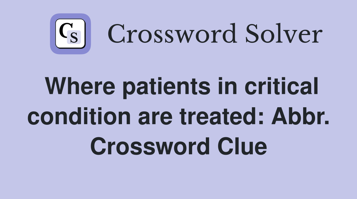 Where patients in critical condition are treated: Abbr Crossword
